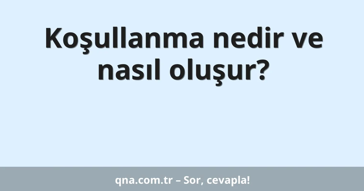 Koşullanma nedir ve nasıl oluşur?