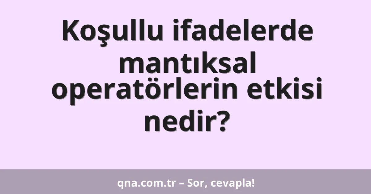 Koşullu ifadelerde mantıksal operatörlerin etkisi nedir?