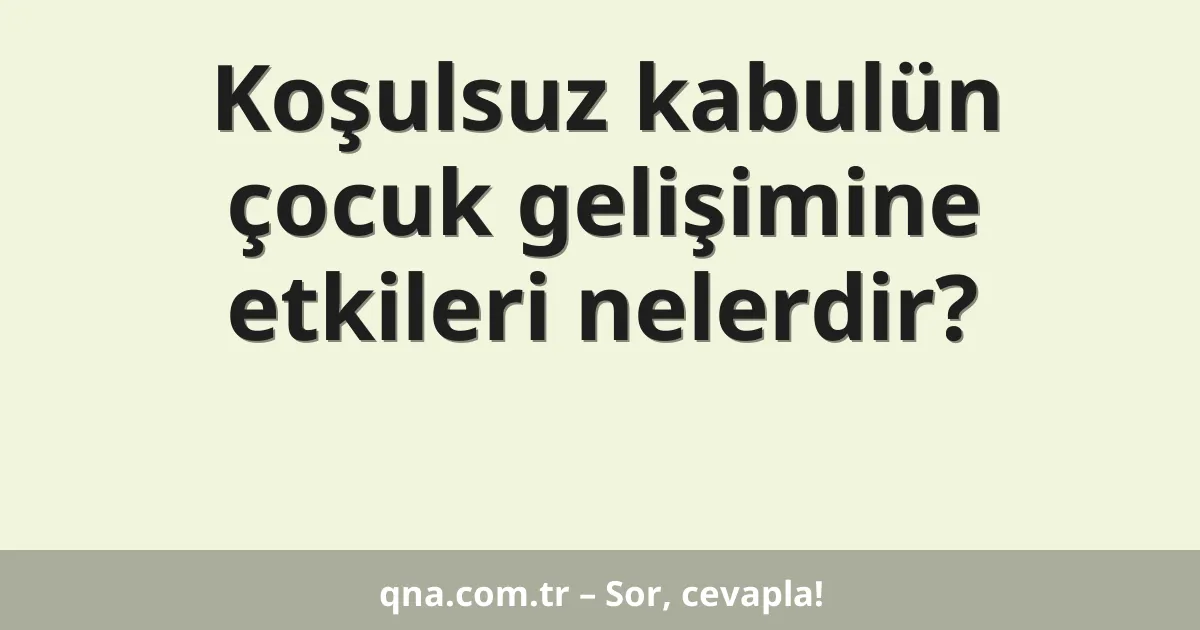 Koşulsuz kabulün çocuk gelişimine etkileri nelerdir?