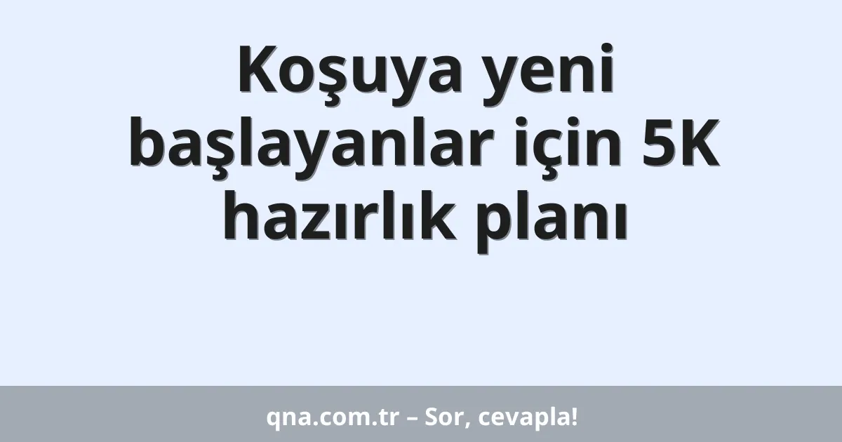 Koşuya yeni başlayanlar için 5K hazırlık planı