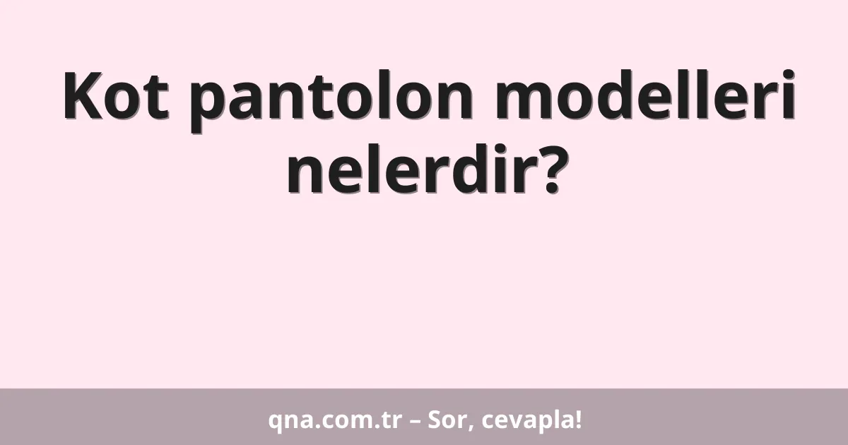 Kot pantolon modelleri nelerdir?