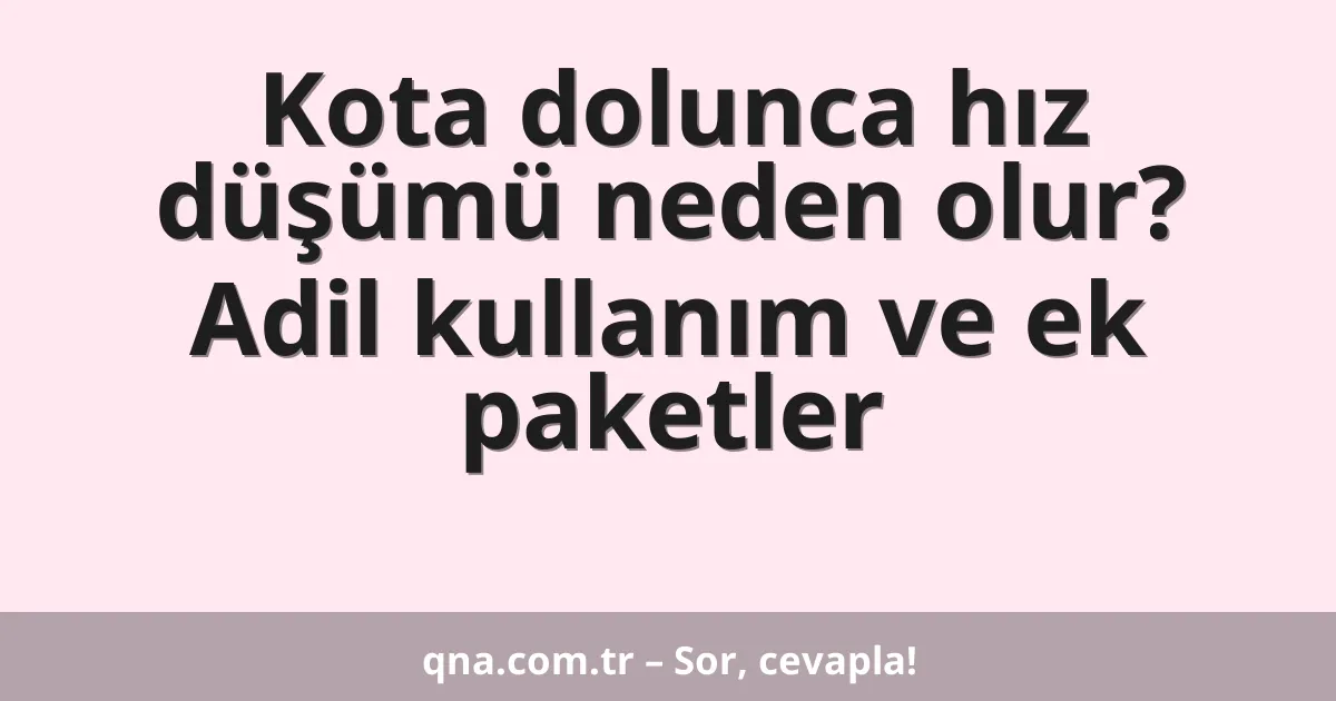 Kota dolunca hız düşümü neden olur? Adil kullanım ve ek paketler
