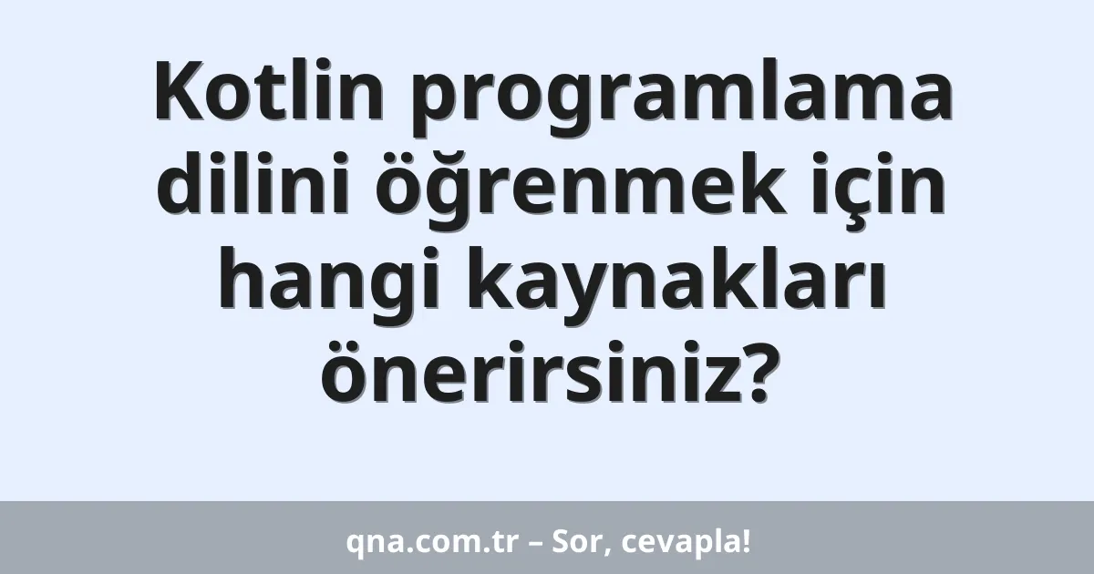 Kotlin programlama dilini öğrenmek için hangi kaynakları önerirsiniz?