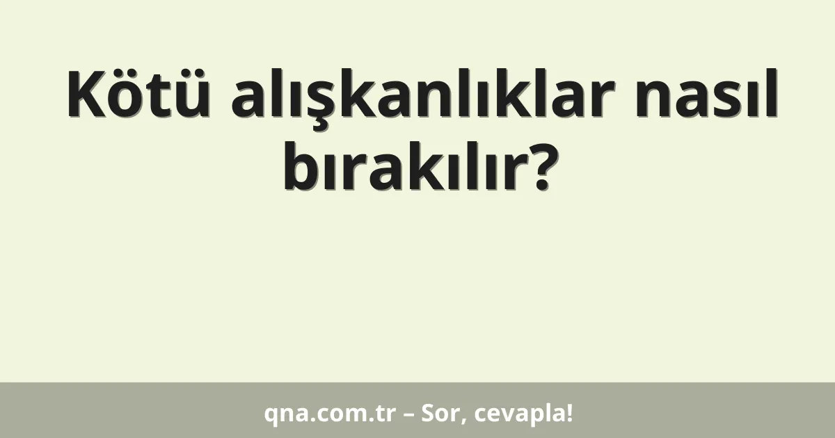 Kötü alışkanlıklar nasıl bırakılır?
