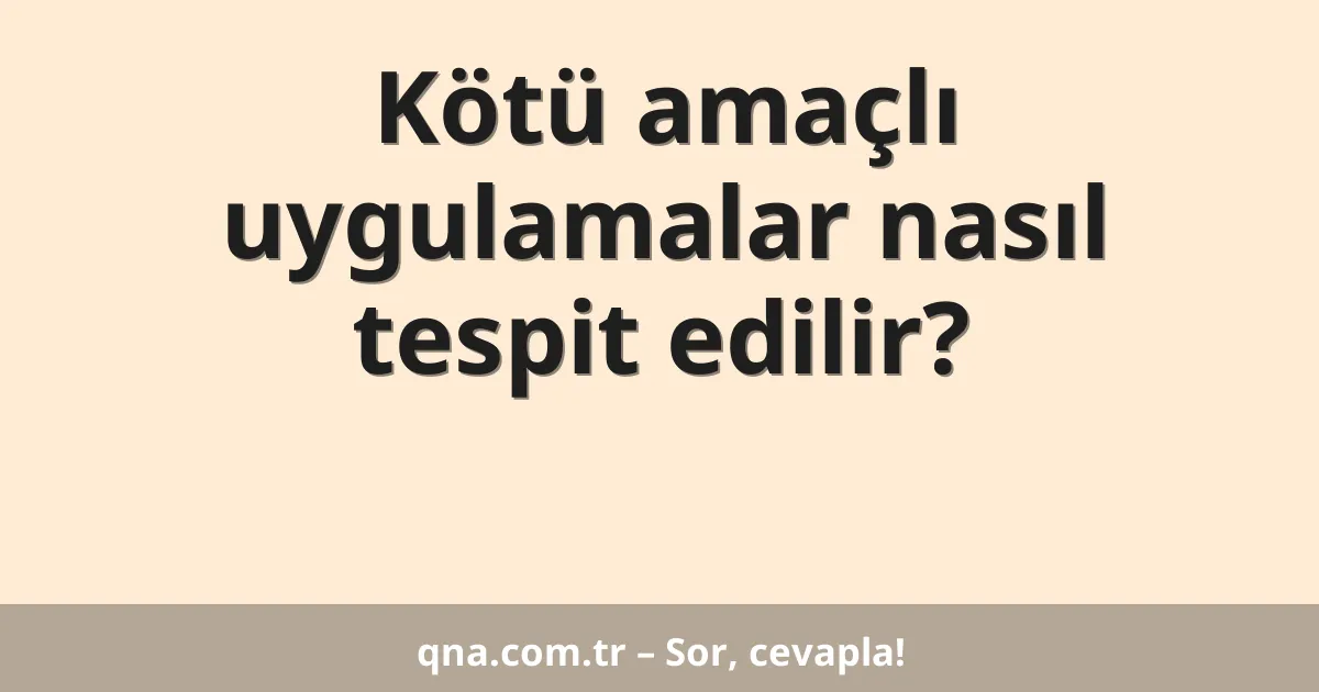 Kötü amaçlı uygulamalar nasıl tespit edilir?
