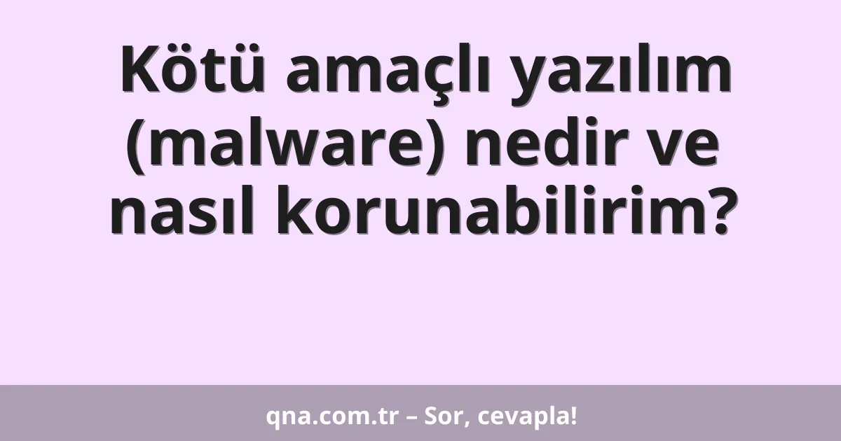 Kötü amaçlı yazılım (malware) nedir ve nasıl korunabilirim?