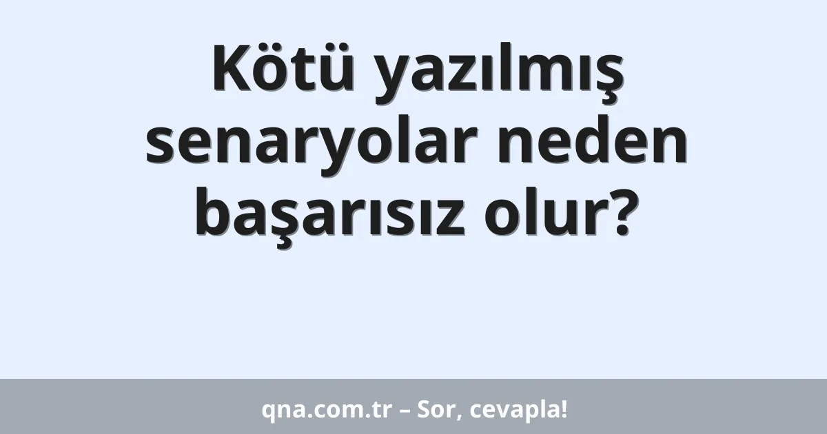 Kötü yazılmış senaryolar neden başarısız olur?