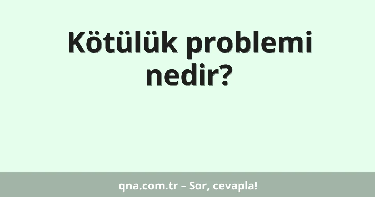 Kötülük problemi nedir?