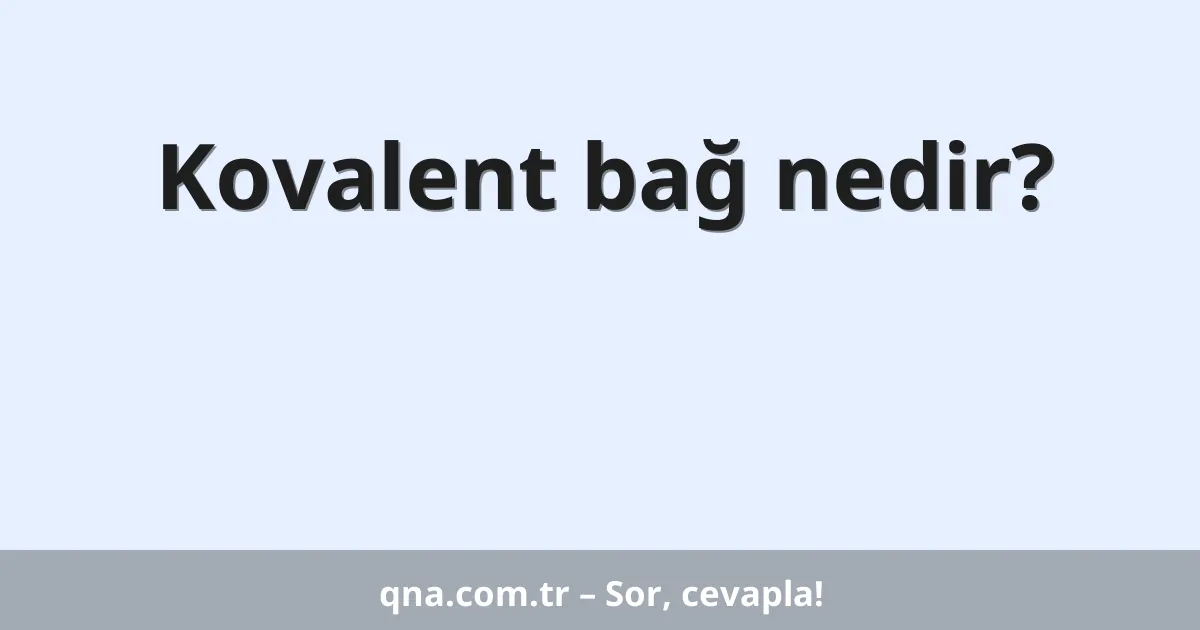 Kovalent bağ nedir?