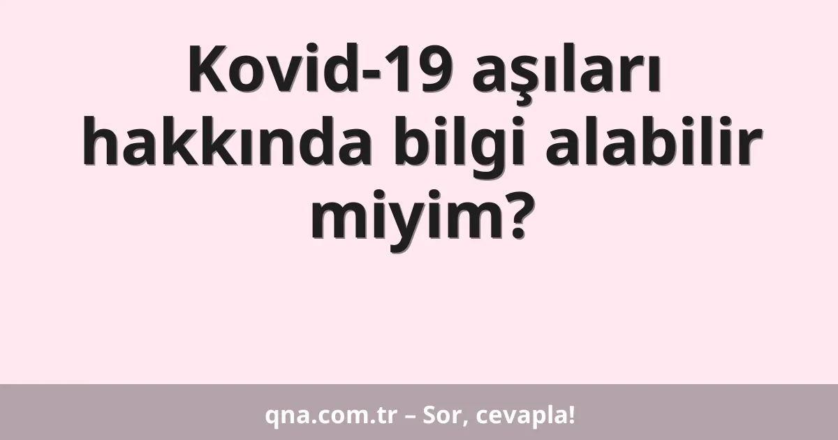 Kovid-19 aşıları hakkında bilgi alabilir miyim?