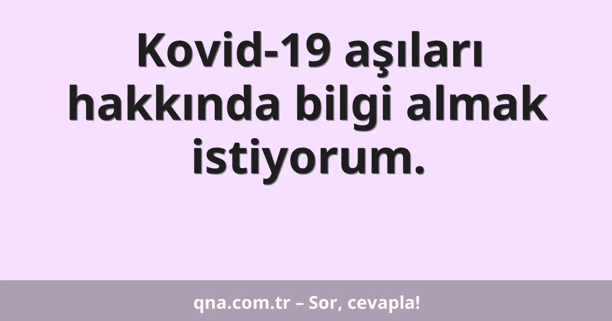 Kovid-19 aşıları hakkında bilgi almak istiyorum.
