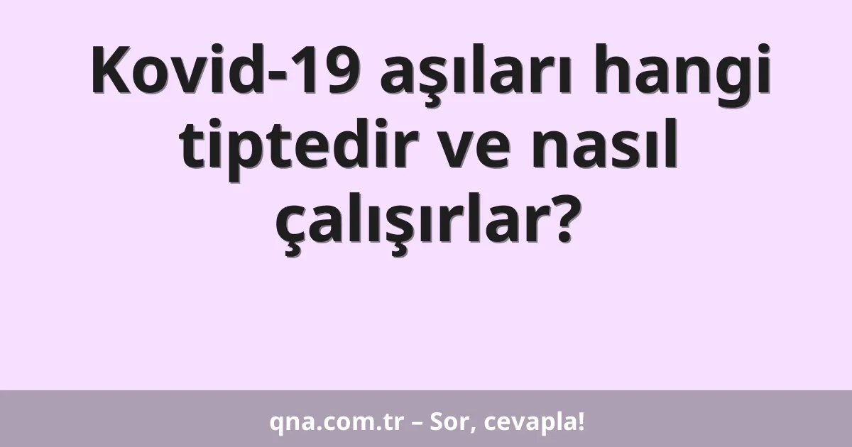 Kovid-19 aşıları hangi tiptedir ve nasıl çalışırlar?