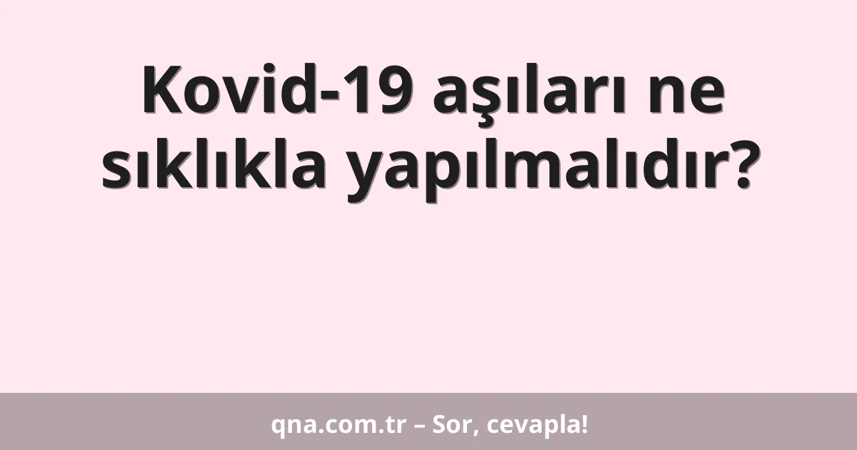 Kovid-19 aşıları ne sıklıkla yapılmalıdır?