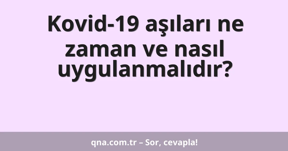 Kovid-19 aşıları ne zaman ve nasıl uygulanmalıdır?