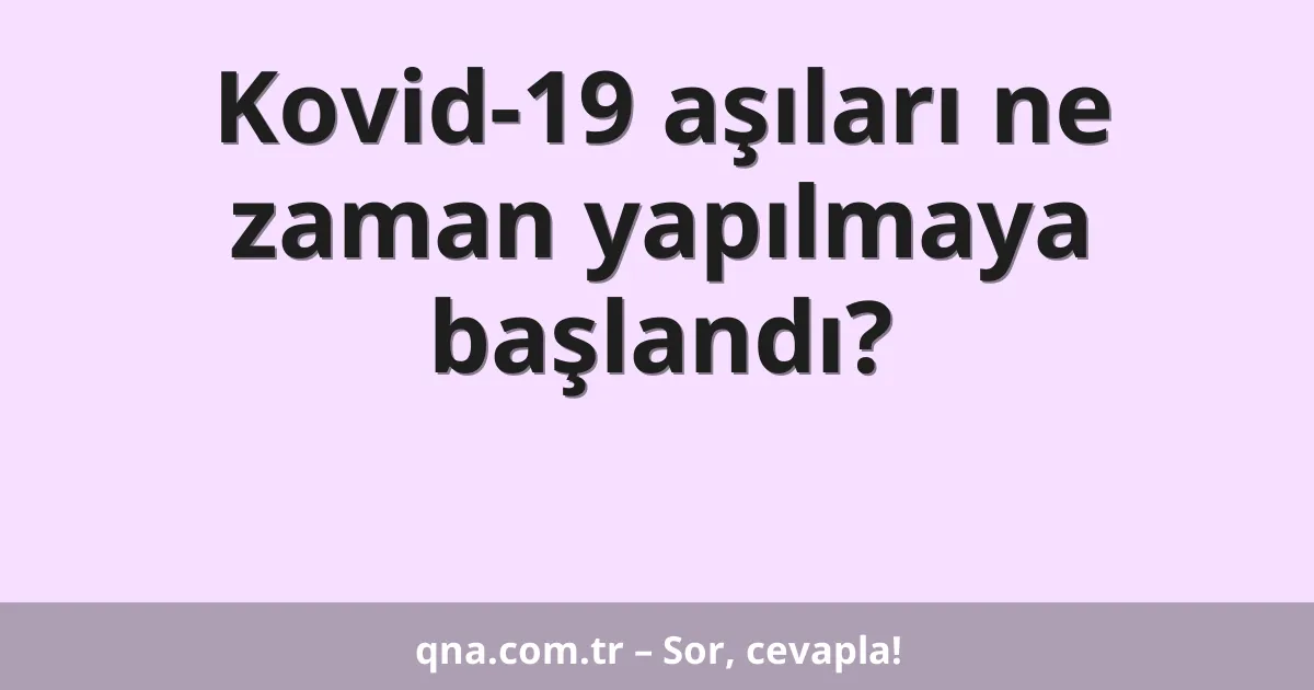 Kovid-19 aşıları ne zaman yapılmaya başlandı?