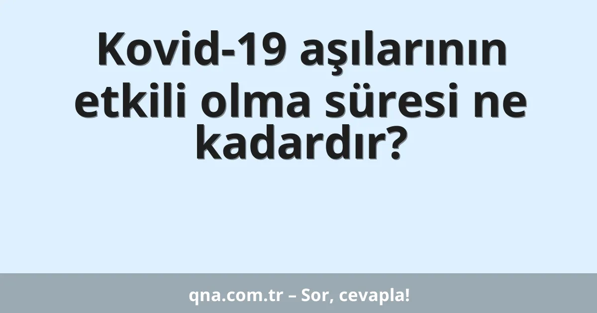 Kovid-19 aşılarının etkili olma süresi ne kadardır?