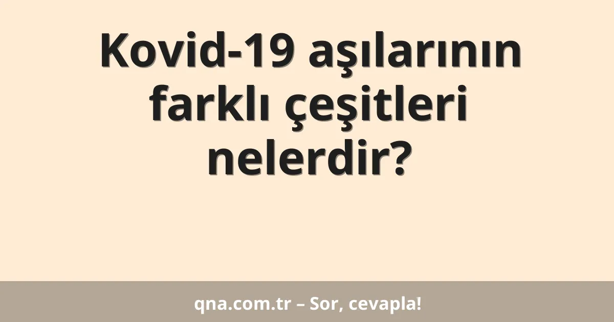 Kovid-19 aşılarının farklı çeşitleri nelerdir?
