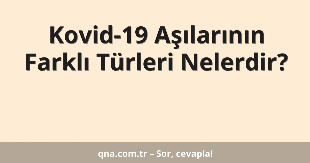 Kovid-19 Aşılarının Farklı Türleri Nelerdir?