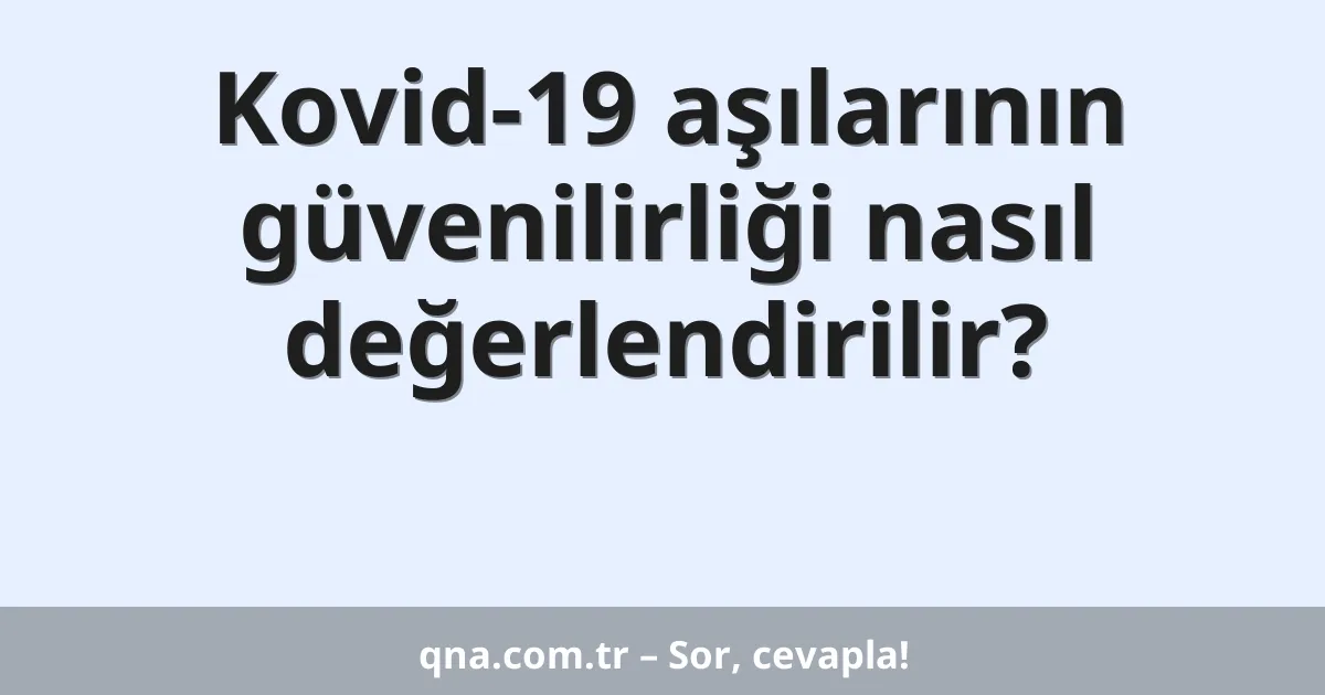Kovid-19 aşılarının güvenilirliği nasıl değerlendirilir?