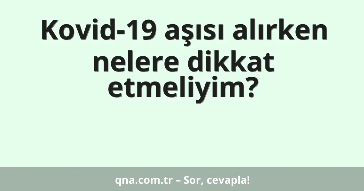 Kovid-19 aşısı alırken nelere dikkat etmeliyim?
