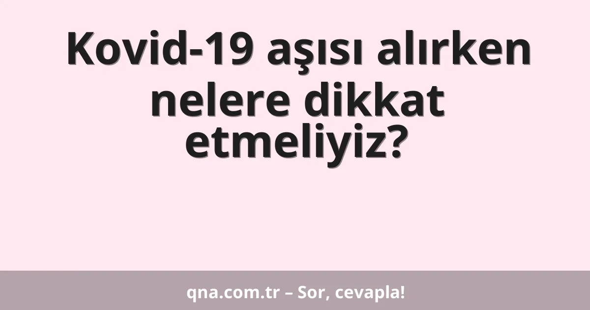 Kovid-19 aşısı alırken nelere dikkat etmeliyiz?