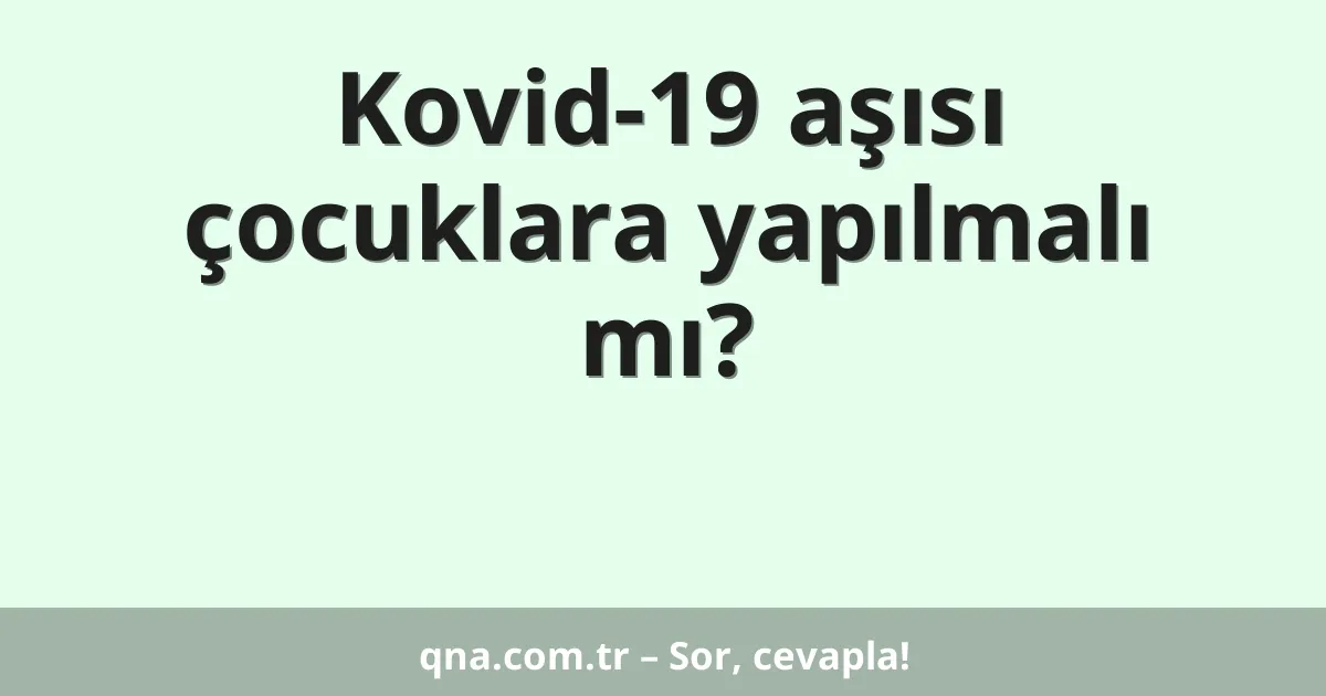 Kovid-19 aşısı çocuklara yapılmalı mı?