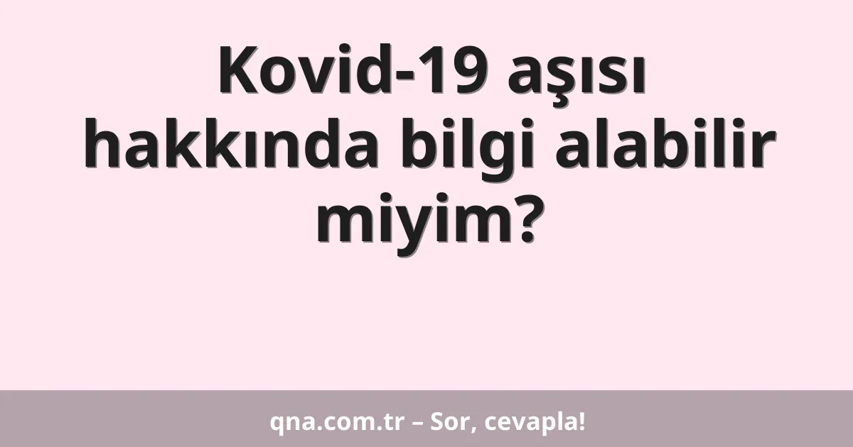 Kovid-19 aşısı hakkında bilgi alabilir miyim?