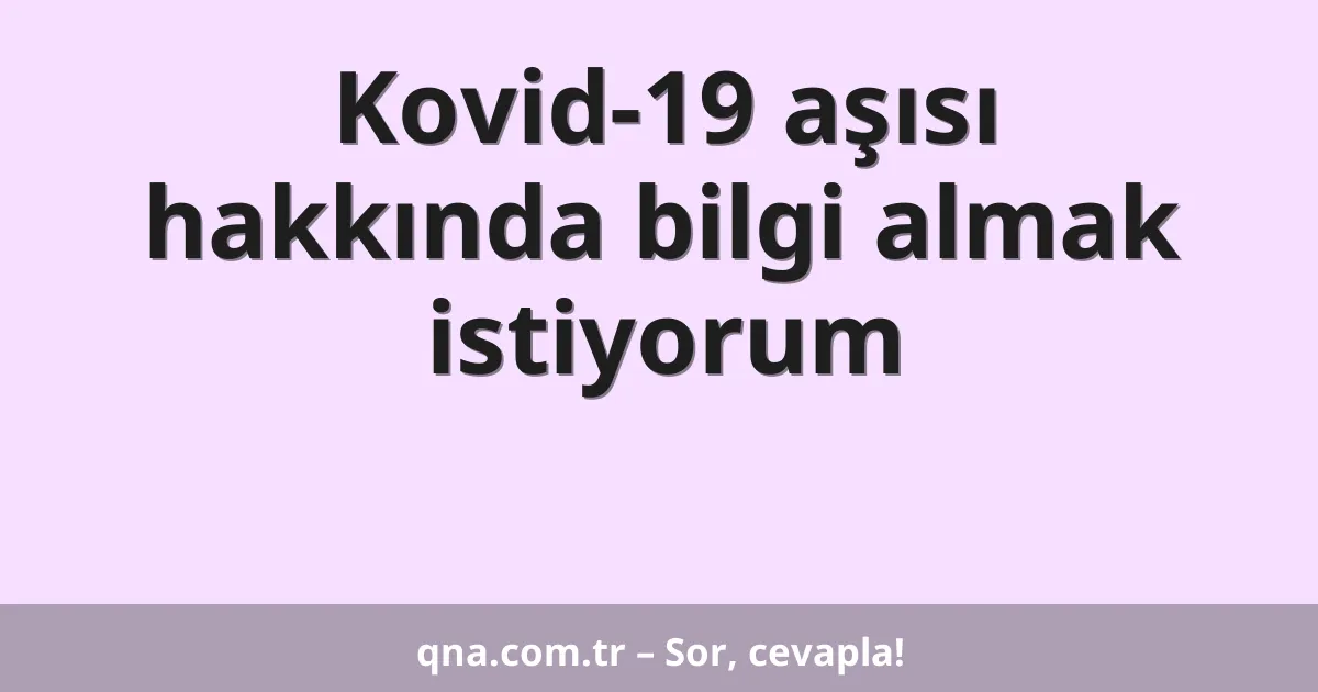 Kovid-19 aşısı hakkında bilgi almak istiyorum