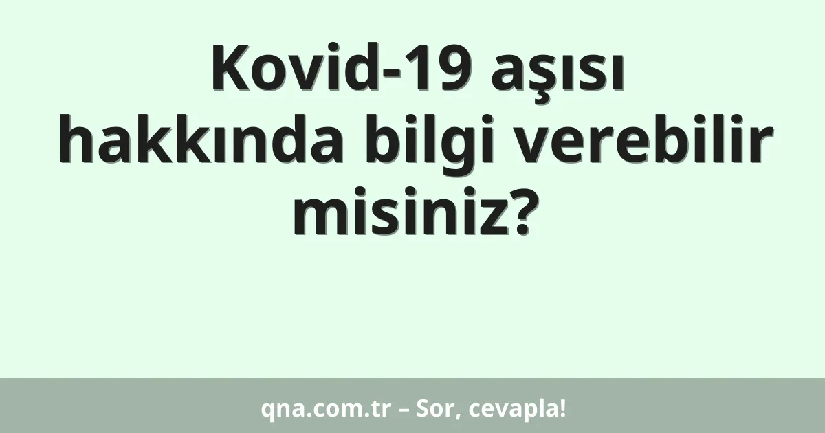 Kovid-19 aşısı hakkında bilgi verebilir misiniz?