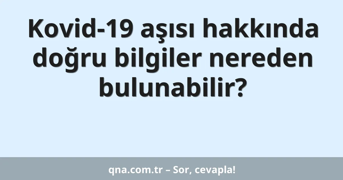 Kovid-19 aşısı hakkında doğru bilgiler nereden bulunabilir?