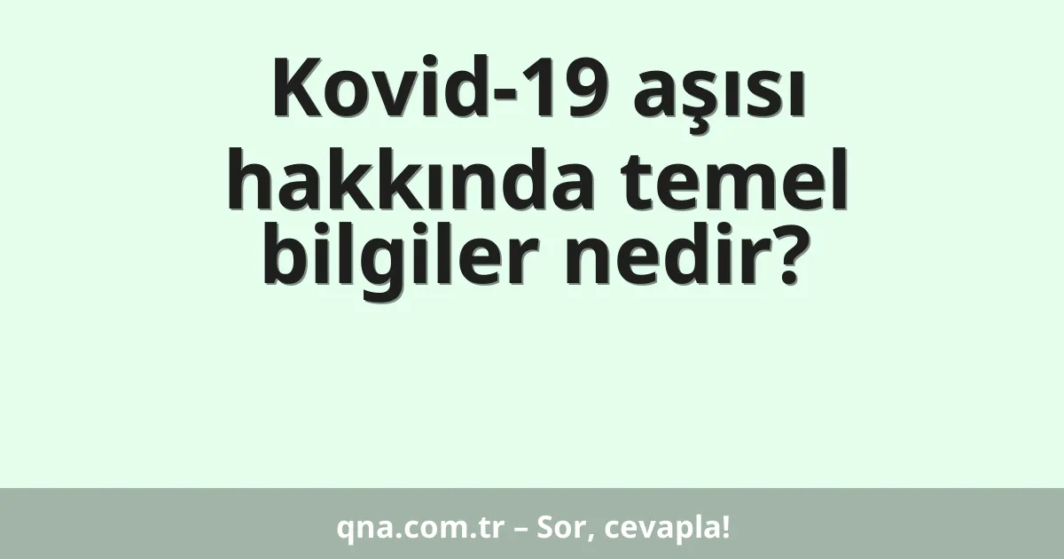 Kovid-19 aşısı hakkında temel bilgiler nedir?