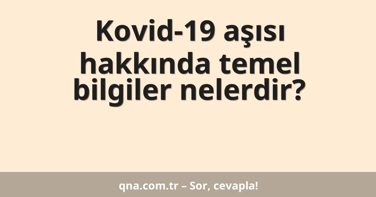 Kovid-19 aşısı hakkında temel bilgiler nelerdir?