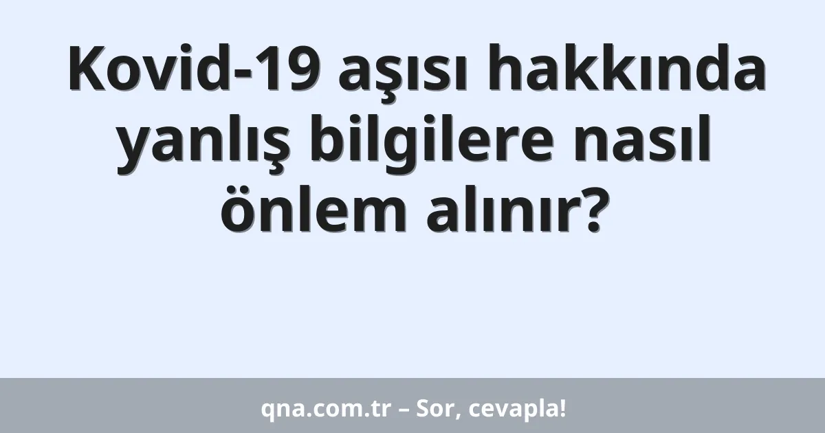 Kovid-19 aşısı hakkında yanlış bilgilere nasıl önlem alınır?