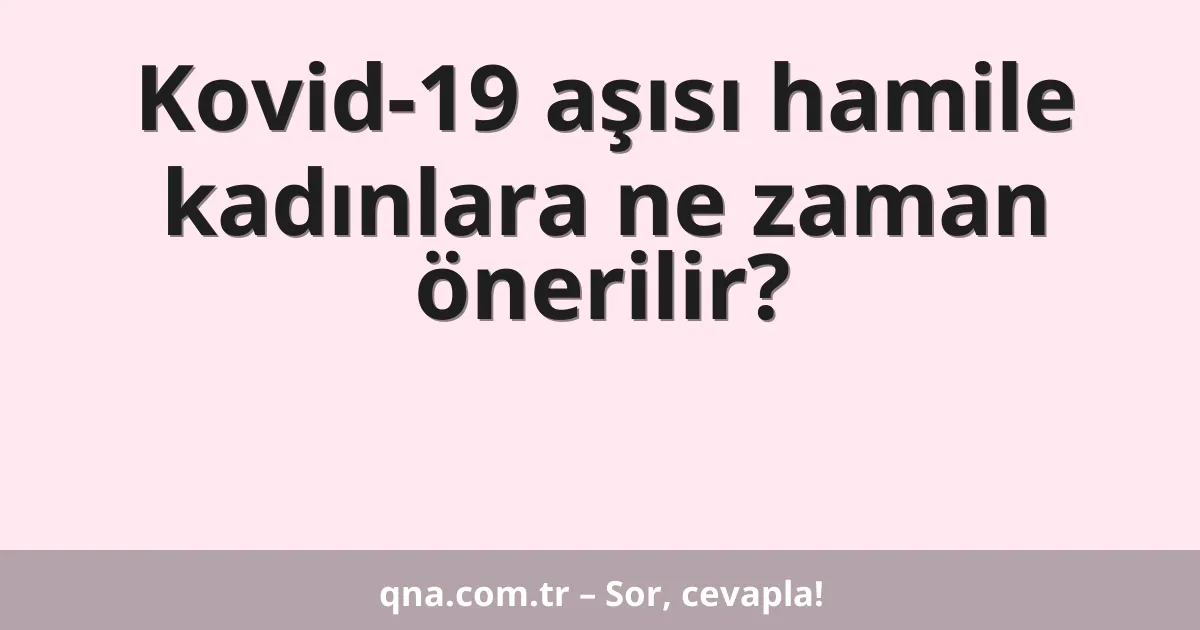 Kovid-19 aşısı hamile kadınlara ne zaman önerilir?
