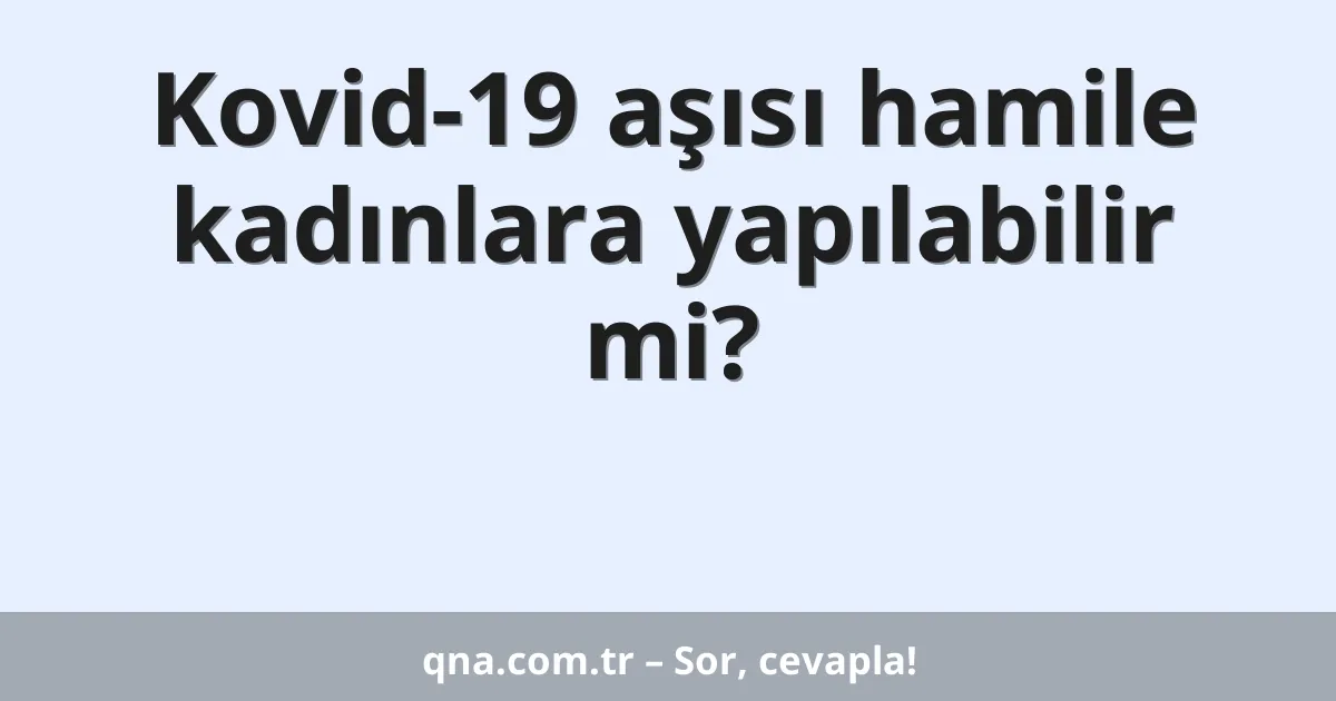 Kovid-19 aşısı hamile kadınlara yapılabilir mi?