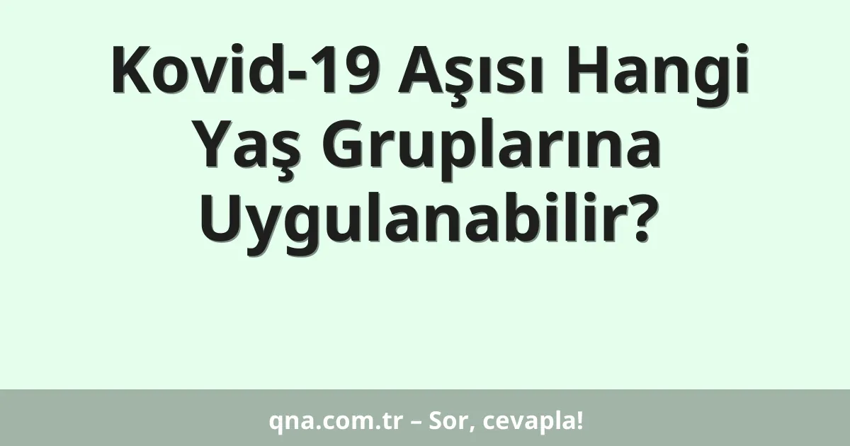 Kovid-19 Aşısı Hangi Yaş Gruplarına Uygulanabilir?