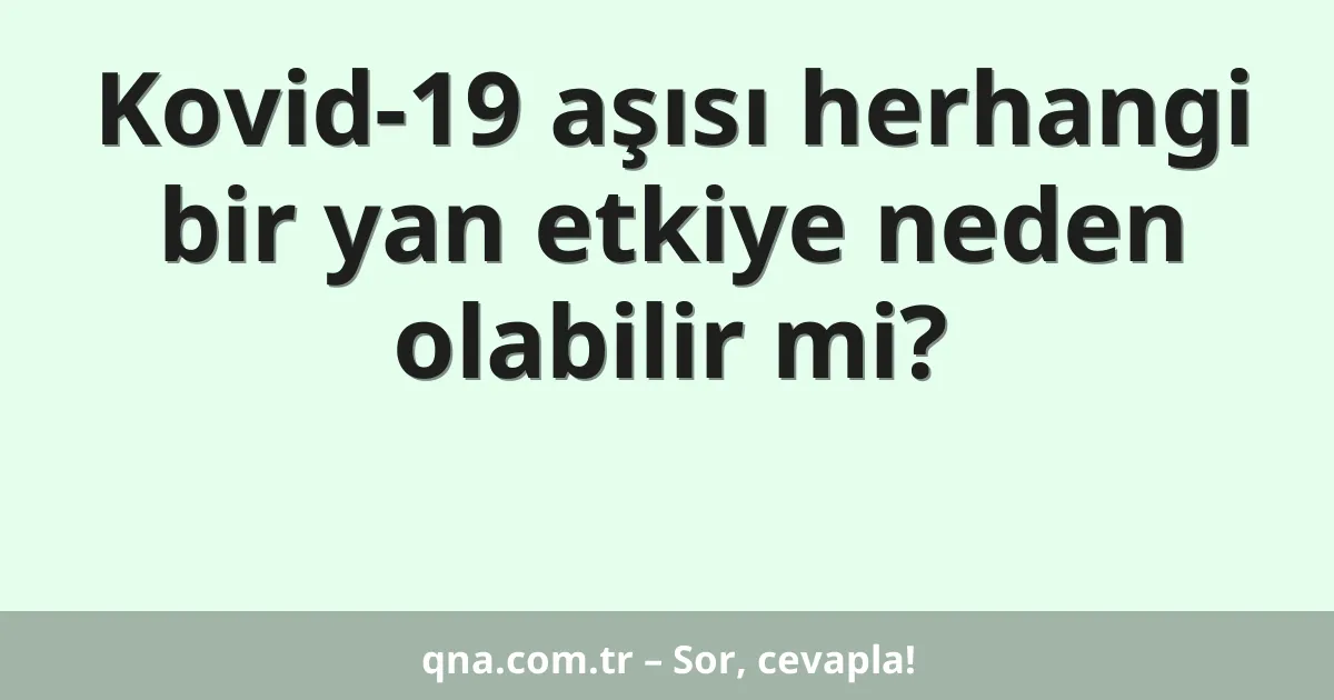 Kovid-19 aşısı herhangi bir yan etkiye neden olabilir mi?