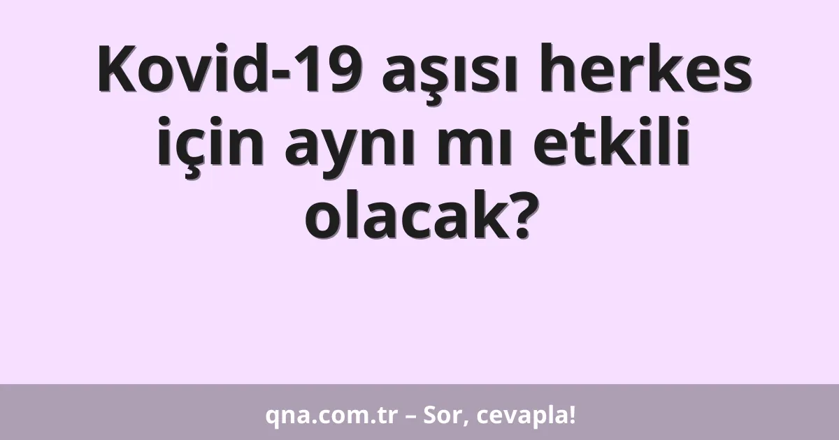 Kovid-19 aşısı herkes için aynı mı etkili olacak?