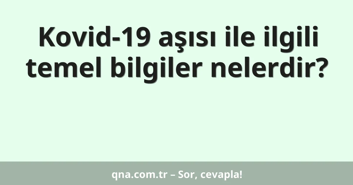 Kovid-19 aşısı ile ilgili temel bilgiler nelerdir?