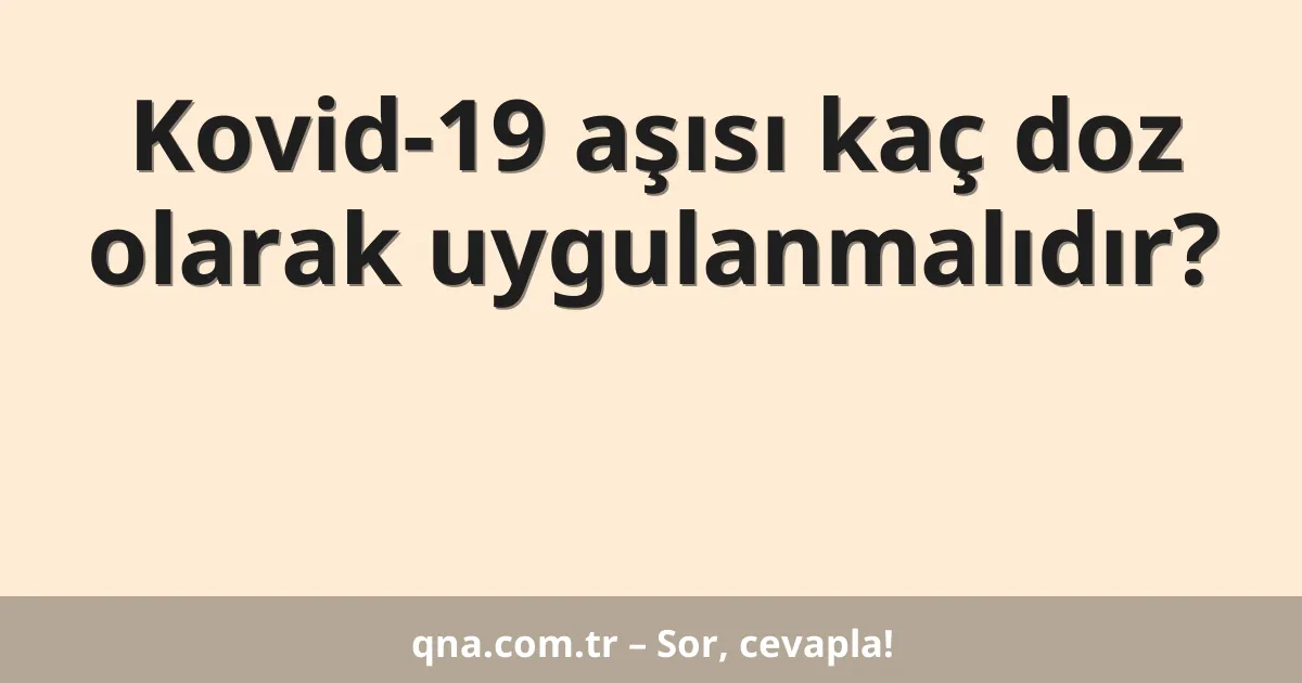 Kovid-19 aşısı kaç doz olarak uygulanmalıdır?