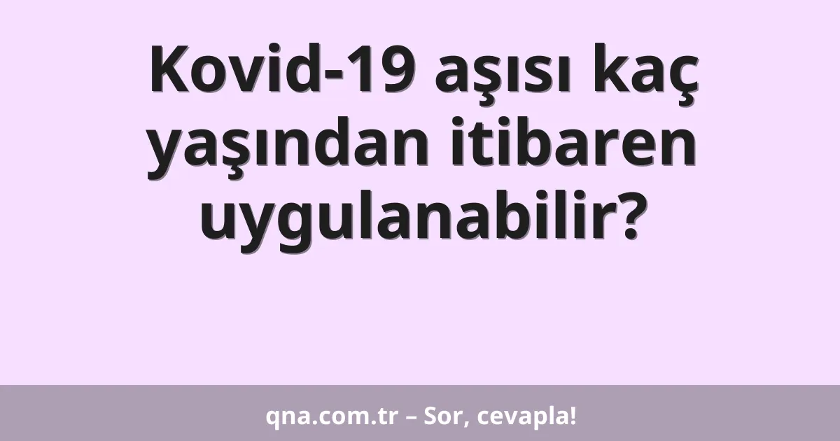 Kovid-19 aşısı kaç yaşından itibaren uygulanabilir?