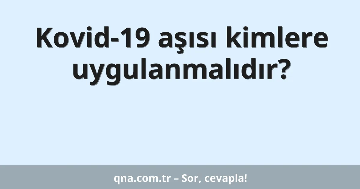 Kovid-19 aşısı kimlere uygulanmalıdır?