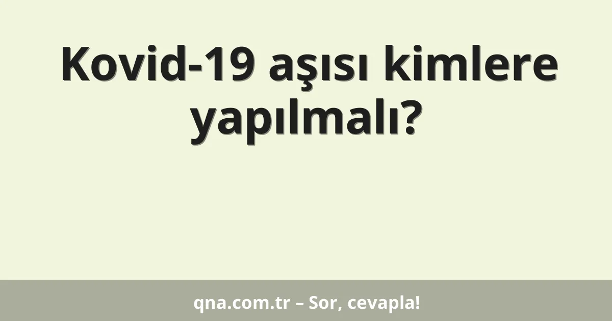 Kovid-19 aşısı kimlere yapılmalı?