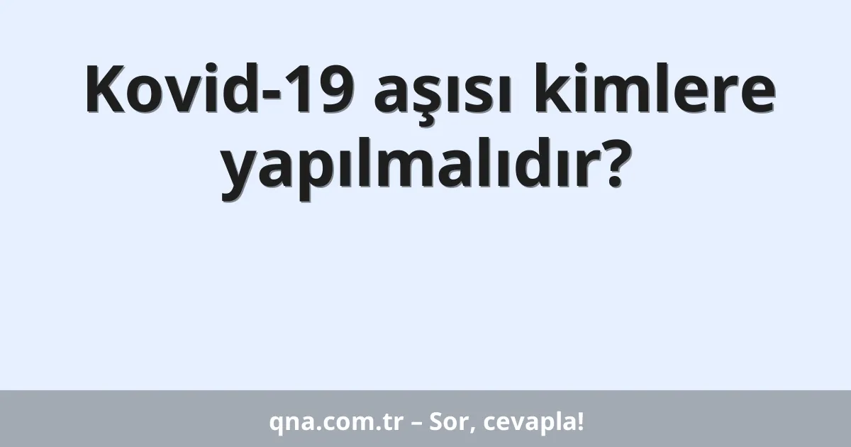 Kovid-19 aşısı kimlere yapılmalıdır?
