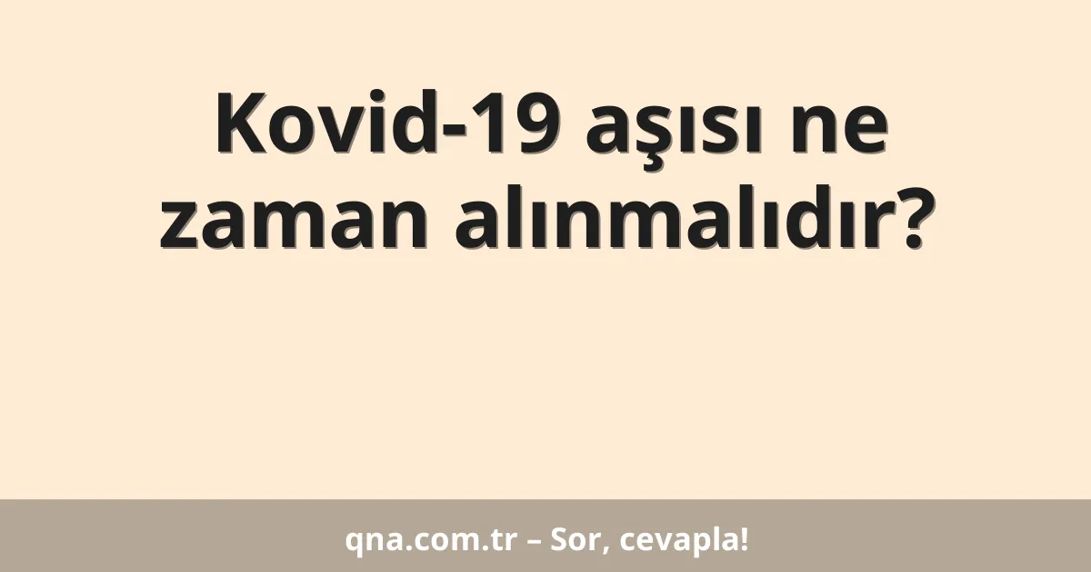 Kovid-19 aşısı ne zaman alınmalıdır?
