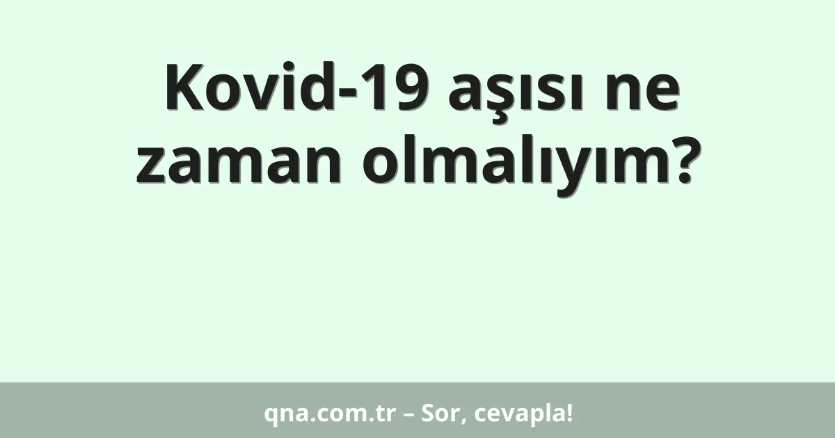 Kovid-19 aşısı ne zaman olmalıyım?