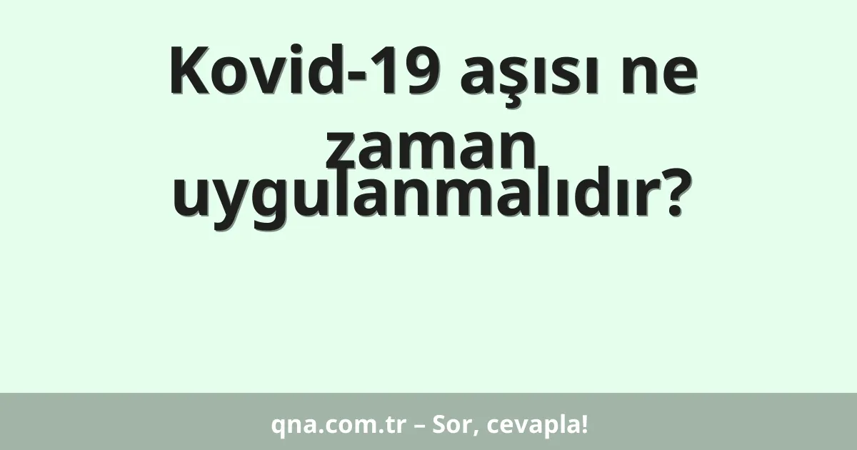Kovid-19 aşısı ne zaman uygulanmalıdır?
