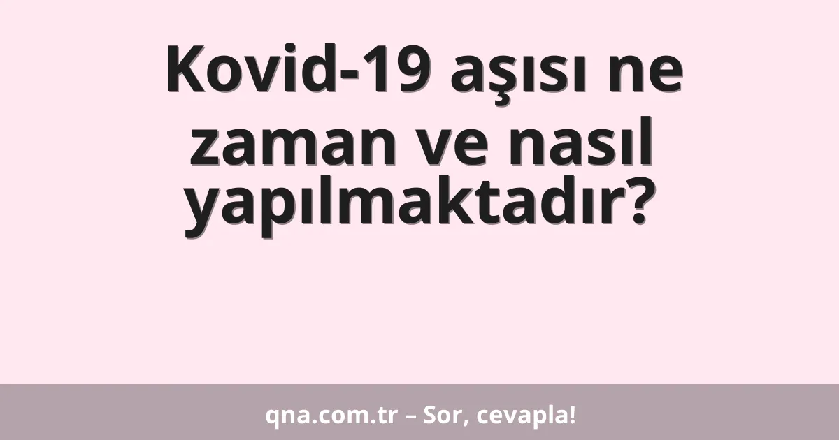 Kovid-19 aşısı ne zaman ve nasıl yapılmaktadır?