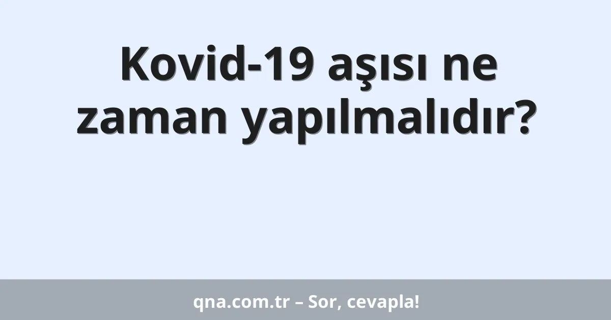 Kovid-19 aşısı ne zaman yapılmalıdır?