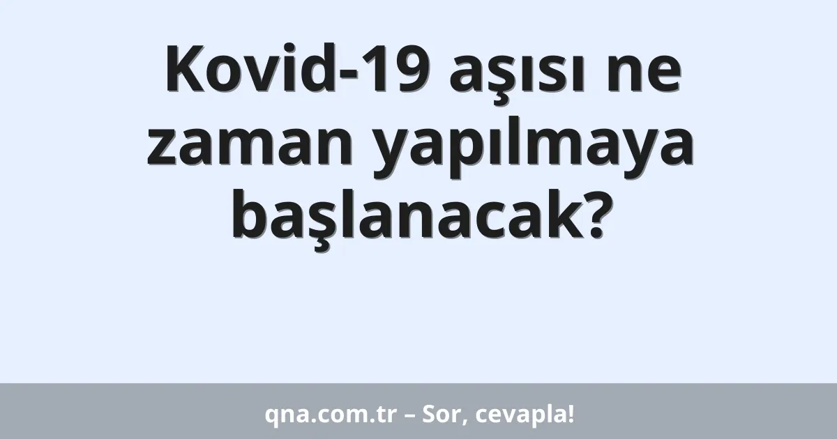 Kovid-19 aşısı ne zaman yapılmaya başlanacak?